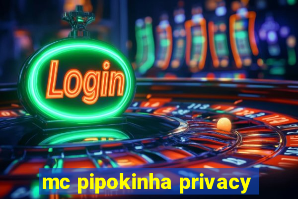 mc pipokinha privacy